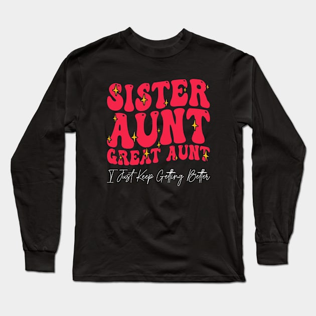 Sister Aunt Great Aunt I Just Keep Getting Better - Long Sleeve T-Shirt by BenTee